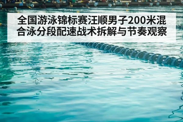 全国游泳锦标赛汪顺男子200米混合泳分段配速战术拆解与节奏观察