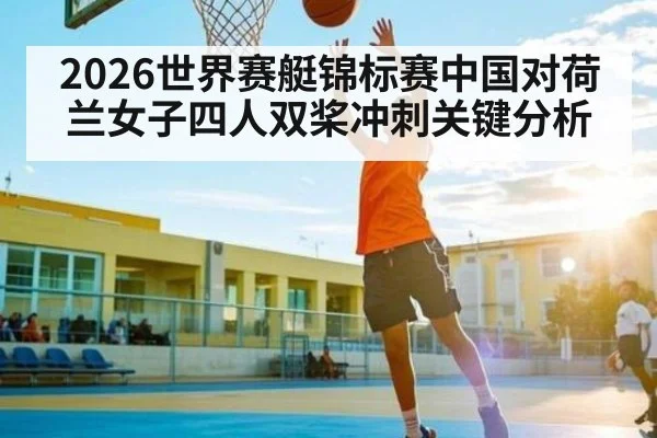 2026世界赛艇锦标赛中国对荷兰女子四人双桨冲刺关键分析