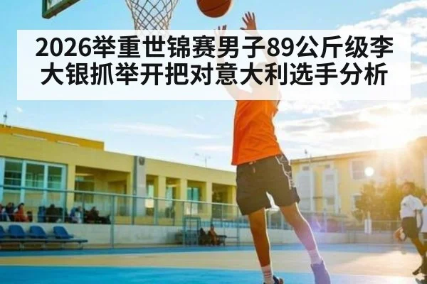 2026举重世锦赛男子89公斤级李大银抓举开把对意大利选手分析