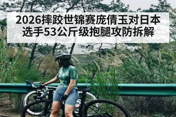 2026摔跤世锦赛庞倩玉对日本选手53公斤级抱腿攻防拆解