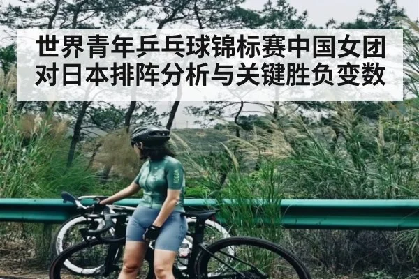 世界青年乒乓球锦标赛中国女团对日本排阵分析与关键胜负变数